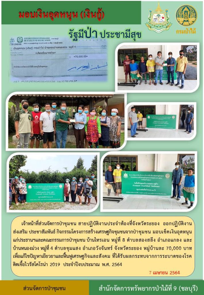 วันที่ 7 เมษายน 2564 เจ้าหน้าที่ส่วนจัดการป่าชุมชน สายปฏิบัติงานประจำท้องที่จังหวัดระยอง ออกปฏิบัติงานส่งเสริม ประชาสัมพันธ์ กิจกรรมโครงการสร้างเศรษฐกิจชุมชนจากป่าชุมชน มอบเช็คเงินอุดหนุนแก่ประธานฯ และคณะกรรมการป่าชุมชน บ้านไทรเอน หมู่ที่ 8 ตำบลสองสลึง อำเภอแกลง และบ้านหนองม่วง หมู่ที่ 4 ตำบลชุมแสง อำเภอวังจันทร์ จังหวัดระยอง หมู่บ้านละ 70,000 บาท เพื่อแก้ไขปัญหาเยียวยา และฟื้นฟูเศรษฐกิจและสังคม ที่ได้รับผนกระทบจากการระบาดของโรคติดเชื้อโคโรน่า 2019 ประจำปีงบประมาณ พ.ศ. 2564