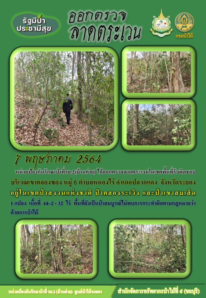 วันที่ 7 พฤษภาคม 2564 หน่วยป้องกันรักษาป่าที่ รย.2 (บ้านค่าย) ได้ออกลาดตระเวนในเขตพื้นที่รับผิดชอบ บริเวณเขาคลองซอง หมู่ที่ 6 ตำบลหนองไร่ อำเภอปลวกแดง จังหวัดระยอง อยู่ในเขตป่าสงวนแห่งชาติ ป่าคลองระเวิง และป่าเขาสมเส็ด จำนวน 1 แปลง เนื้อที่ 44-2-32 ไร่ พื้นที่ป่ายังคงสภาพเป็นป่าสมบูรณ์ ไม่พบการกระทำความผิดตามกฏหมายว่าด้วยการป่าไม้