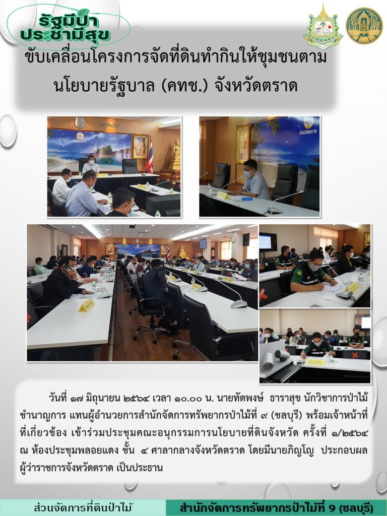 วันที่ 17 มิถุนายน 2564 เวลา 10.00 น. นายทัตพงษ์ ธาราสุข นักวิชาการป่าไม้ชำนาญการ แทนผู้อำนวยการสำนักจัดการทรัพยากรป่าไม้ที่ 9 (ชลบุรี) พร้อมเจ้าหน้าที่ที่เกี่ยวข้อง เข้าร่วมประชุมคณะอนุกรรมการนโยบายที่ดินจังหวัด ครั้งที่ 1/2564 ณ ห้องประชุมพลอยแดง ชั้น 4 ศาลากลางจังหวัดตราด โดยมรนายภิญโญ ประกอบผล ผู้ว่าราชการจังหวัดตราด เป็นประธาน