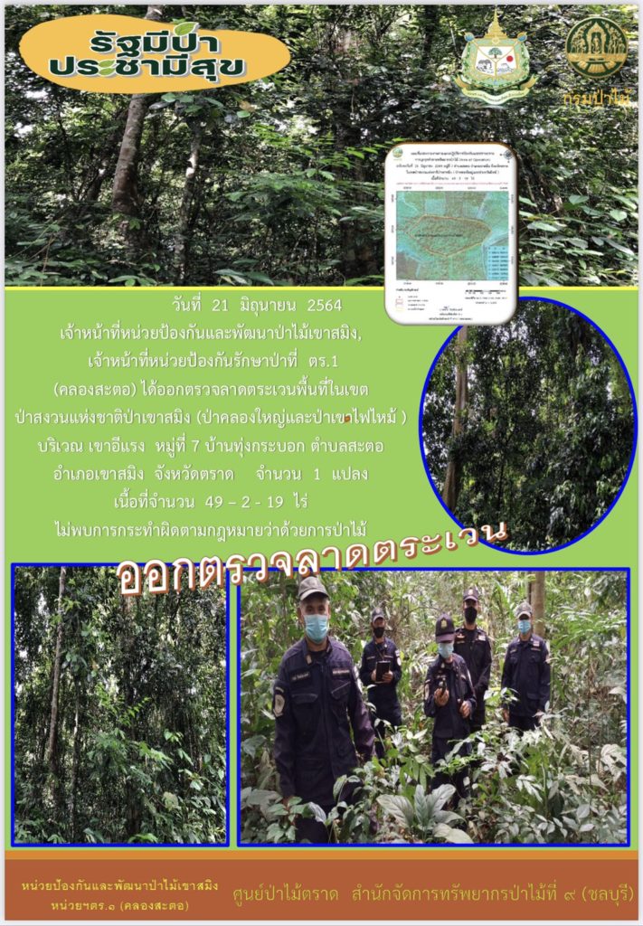 วันที่ 21 มิถุนายน 2564 เจ้าหน้าที่หน่วยป้องกันและพัฒนาป่าไม้เขาสมิง เจ้าหน้าที่หน่วยป้องกันรักษาป่าที่ ตร.1 (คลองสะตอ) ได้ออกตรวจลาดตระเวนพื้นที่ในเขตป่าสงวนแห่งชาติป่าเขาสมิง (ป่าคลองใหญ่และป่าเขาไฟไหม้) บริเวณ ขาอีแร้ง หมู่ที่ 7 บ้านทุ่งกระบอก ตำบลสะตอ อำเภอเขาสมิง จังหวัดตราด จำนวน 1 แปลง เนื้อที่ 49-2-19 ไร่ ไม่พบการกระทำความผิดตามกฎหมายว่าด้วยการป่าไม้