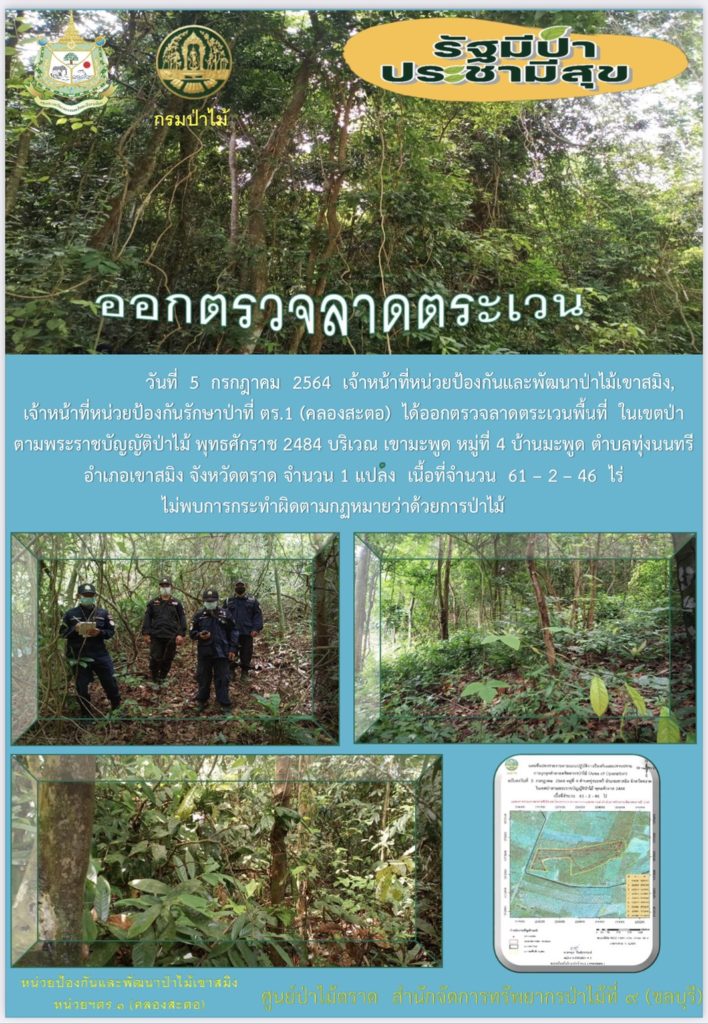 วันที่ 5 กรกฎคาม 2564 เจ้าหน้าที่หน่วยป้องกันและพัฒนาป่าไม้เขาสมิง เจ้าหน้าที่หน่วยป้องกันรักษาป่าที่ ตร.1 (คลองสะตอ) ได้ออกตรวจลาดตระเวนพื้นที่ในเขตป่าตามพระราชบัญญัติป่าไม้ พุทธศักราช 2484 บริเวณเขามะพูด หมู่ที่ 4 ตำบลมะพูด ตำบลทุ่งนนทรีย อำเภอเขาสมิง จังหวัดตราด จำนวน 1 แปลง เนื้อที่ 61-2-46 ไร่ ไม่พบการกระทำความผิดตามกฎหมายว่าด้วยการป่าไม้