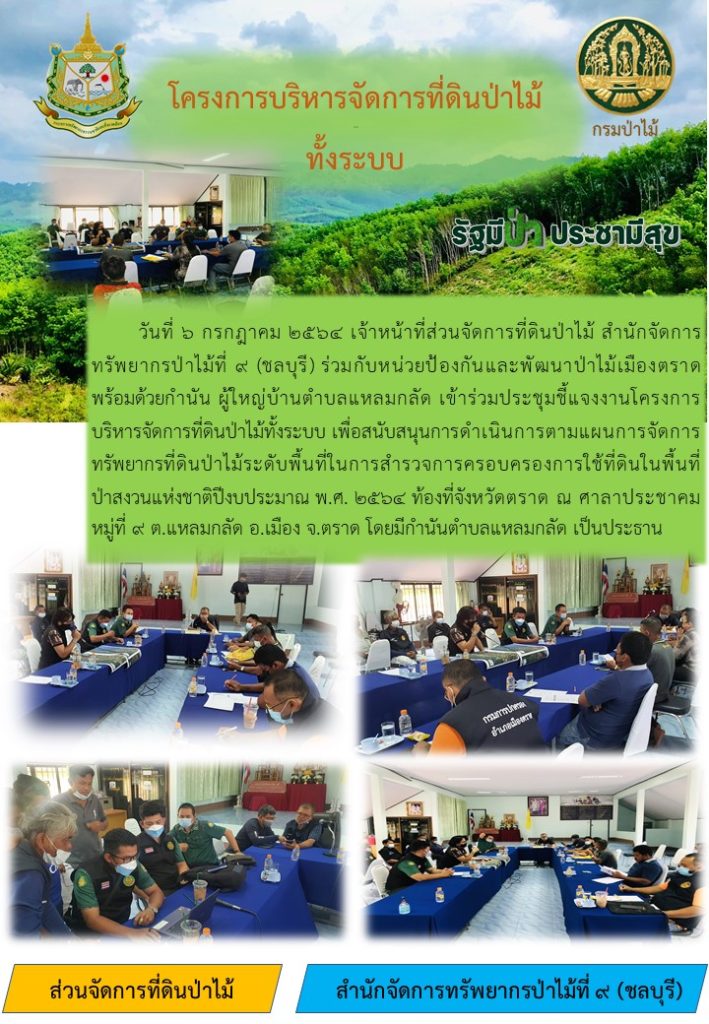 วันที่ 6 กรกฎาคม 2564 เจ้าหน้าที่ส่วนจัดการที่ดินป่าไม้ สำนักจัดการทรัพยากรป่าไม้ที่ 9 (ชลบุรี) ร่วมกับหน่วยป้องกันและพัฒนาป่าไม้เมืองตราด พร้อมด้วยกำนัน ผู้ใหญ่บ้าน ตำบลแหลมกลัด เข้าร่วมประชุมชี้แจงงานโครงการบริหารจัดการที่ดินป่าไม้ทั้งระบบ เพื่อสนับสนุนการดำเนินการตามแผนการจัดการทรัพยากรที่ดินป่าไม้ระดับพื้นที่ในการสำรวจการครอบครองการใช้ที่ดินป่าไม้ในพื้นที่ป่าสงวนแห่งชาติปีงบประมาณ พ.ศ. 2564 ท้องที่จังหวัดตราด ณ ศาลาประชาคม หมู่ที่ 9 ตำบลแหลมกลัด อำเภอเมือง จังหวัดตราด โดยมีกำนันตำบลแหลมกลัด เป็นประธาน