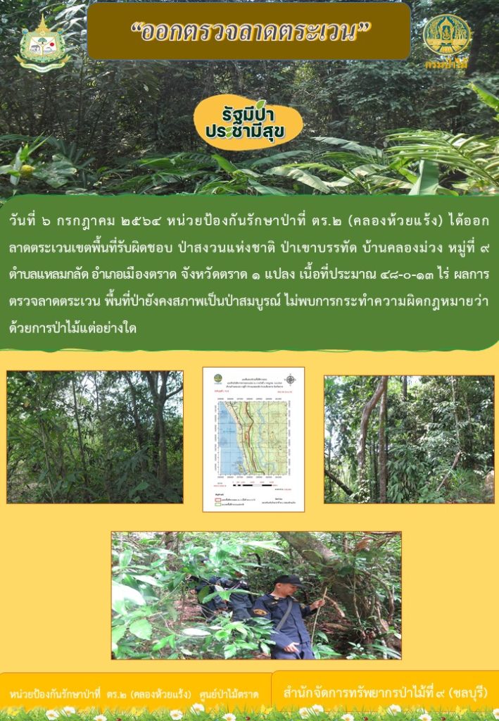 วันที่ 6 กรกฎาคม 2564 หน่วยป้องกันรักษาป่าที่ ตร.2 (คลองห้วยแร้ง) ได้ออกลาดตระเวนเขตพื้นที่รับผิดชอบ บริเวณป่าสงวนแห่งชาติ ป่าเขาบรรทัด บ้านคลองม่วง หมู่ที่ 9 ตำบลแหลมกลัด อำเภอเมืองตราด จังหวัดตราด จำนวน 1 แปลง เนื้อที่ 48-0-13 ไร่ พื้นที่ยังคงสภาพเป็นป่าสมบูรณ์ ไม่พบการกระทำความผิดตามกฎหมายว่าด้วยการป่าไม้แต่อย่างใด