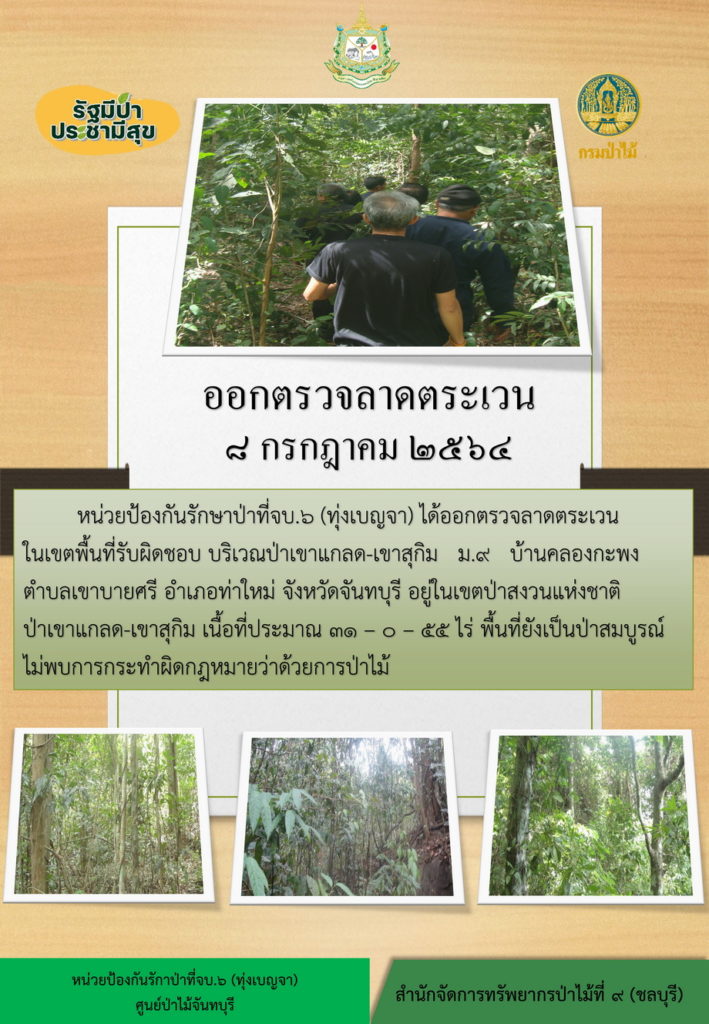 วันที่ 8 กรกฎาคม 2564 หน่วยป้องกันรักษาป่าที่ จบ.6 (ทุ่งเบญจา) ได้ออกตรวจลาดตระเวณในเขตพื้นที่รับผิดชอบ บริเวณป่าเขาแกลดขเขาสุกิม หมู่ที่ 9 บ้านคลองกะพง ตำบลเขาบายศรี อำเภอท่าใหม่ จังหวัดจันทบุรี อยู่ในเขตป่าสงนแห่งชาติป่าเขาแกลดขเขาสุกิม เนื้อที่ 31-0-55 ไร่ พื้นที่ยังคงสภาพเป็นป่าสมบูรณ์ ไม่พบการกระทำความผิดตามกฎหมายว่าด้วยการป่าไม้