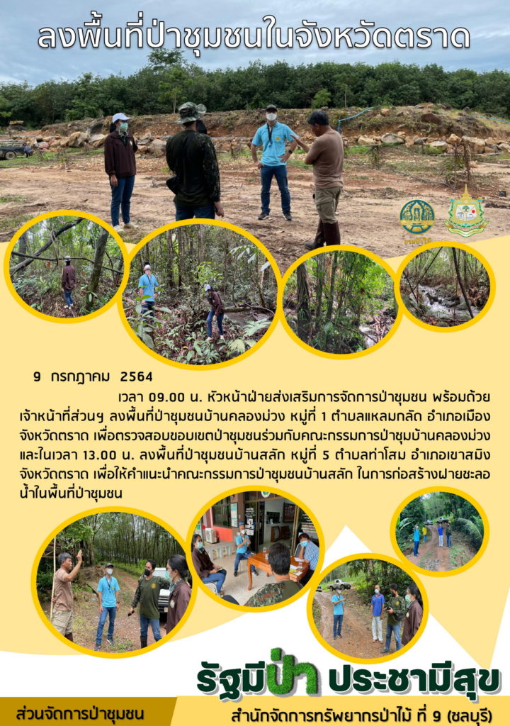วันที่ 9 กรกฎาคม 2564 เวลา 09.00 น. หัวหน้าฝ่ายส่งเสริมการจัดการป่าชุมชน พร้อมด้วยเจ้าหน้าที่ส่วนฯ ลงพื้นที่ป่าชุมชนบ้านคลองม่วง หมู่ที่ 1 ตำบลแหลมกลัด อำเภอเมืองตราด จังหวัดตราด เพื่อตรวจสอบขอบเขตป่าชุมชนร่วมกับคณะกรรการป่าชุมชนบ้านคลองม่วงและในเวลา 13.00 น. ลงพื้นที่ป่าชุมชนบ้านสลัก หมู่ที่ 5 ตำบลท่าโสม อำเภอเขาสมิง จังหวัดตราด เพื่อให้คำแน่ะนำคณะกรรมการป่าชุมชนบ้านสลัก ในการก่อสร้างฝายชะลอน้ำในพื้นที่ป่าชุมชน
