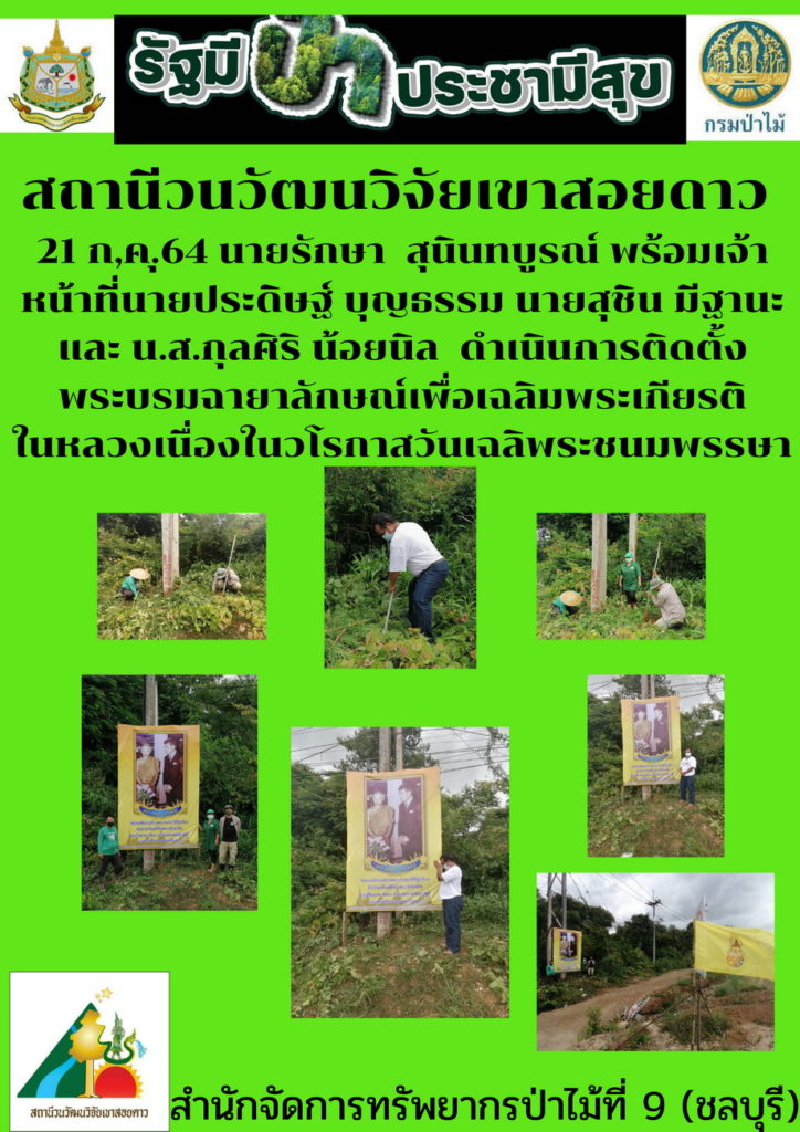 วันที่ 21 กรกฎาคม 2564 สถานีวนวัฒนวิจัยเขาสอยดาว โดยนายรักษา สุนินทบูรณ์ พร้อมเจ้าหน้าที่นายประดิษฐ์ บุญธรรม นายสุชิน มีฐานะ และนางสาวกุลศิริ น้อยนิล ดำเนินการติดตั้งพะบรมฉายาลักษณ์เพื่อเฉลิมพระเกียรติในหลวงเนื่องในวโลกาสวันเฉลิมพระชมมพรรษา