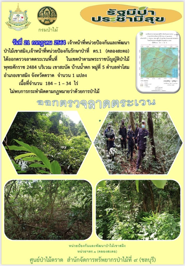 วันที่ 21 กรกฎาคม 2564 เจ้าหน้าที่หน้วยป้องกันและพัฒนาป่าไมเขาสมิง เจ้าหน้าที่หน่วยป้องกันรักษาป่าที่ ตร.1 (คลองสะตอ) ได้ออกตรวจลาดตระเวนพื้นที่ในเขตป่าตามพระราชบัญญัติป่าไม้ พุทธศักราช 2484 บริเวณเขาสะบัด บ้านน้ำตก หมู่ที่ 5 ตำบลท่าโสม อำเภอเขาสมิง จังหวัดตราด จำนวน 1 แปลง เนื้อที่ 184-1-34 ไร่ ไม่พบการกระทำความผิดตามกฎหมายว่าด้วยการป่าไม้