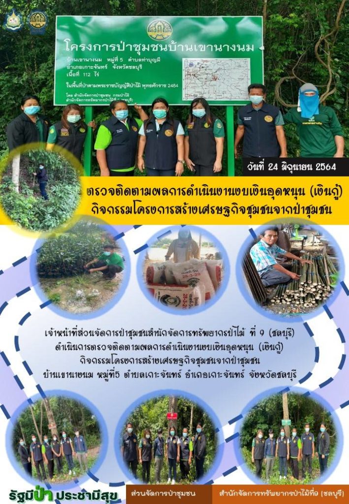 วันที่ 24 มิถุนายน 2564 เจ้าหน้าที่ส่วนจัดการป่าชุมชนสำนักจัดการทรัพยาป่าไม้ที่ 9 (ชลบุรี) ดำเนินการตรวจติดตามผลการดำเนินงานงบเงินอุดหนุน (เงินกู้) กิจกรรมโครงการสร้างเศรษฐกิจชุมชนจากป่าชุมชน บ้านเขานางนม หมู่ที่ 5 ตำบลเกาะจันทร์ อำเภอเกาะจันทร์ จังหวัดชลบุรี