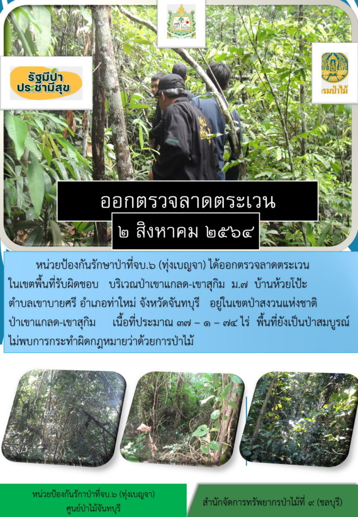 วันที่ 2 สิงหาคม 2564 หน่วยป้องกันรักษาป่าที่ จบ.6 (ทุ่งเบญจา) ได้ออกตรวจลาดตระเวนในเขตพื้นที่รับผิดชอบ บริเวณป่าเขาแกลด-เขาสุกิม หมู่ที่ 7 บ้านห้วยโป๊ะ ตำบลเขาบายศรี อำเภอท่าใหม่ จังหวัดจันทบุรี อยู่ในเขตป่าสงวนแห่งชาติป่าเขาแกลด-เขาสุกิม เนื้อที่ 37-1-74 ไร่ พื้นที่ยังเป็นป่าสมบูรณ์ ไม่พบการกระทำความผิดตามกฎหมายว่าด้วยการป่าไม้