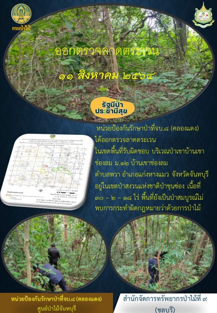 วันที่ 11 สิงหาคม 2564 หน่วยป้องกันรักษาป่าที่ จบ.8 (คลองแดง) ได้ออกตรวจลาดตระเวนในเขตพื้นที่รับผิดชอบ บริเวณป่าเขาบ้านเขาช่องลม หมู่ที่ 12 บ้านเขาช่องลม ตำบลพวา อำเภอแก่งหางแมว จังหวัดจันทบุรี อยู่ในเขตป่าสงวนแห่งชาติป่าขุนซ่อง เนื้อที่ 30-2-18 ไร่ พื้นที่ยังเป็นป่าสมบูรณ์ ไม่พบการกระทำความผิดตามกฎหมายว่าด้วยการป่าไม้