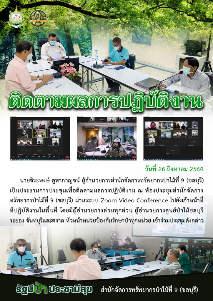 วันที่ 26 สิงหาคม 2564 เวลา 10.00 น. นายจิระพงษ์ คูหากาญจน์ ผู้อำนวยการสำนักจัดการทรัพยากรป่าไม้ที่ 9 (ชลบุรี) เป็นประธานการประชุมเพื่อติดตามผลการปฏิบัติงาน ณ ห้องประชุมสำนักจัดการทรัพยากรป่าไม้ที่ 9 (ชลบุรี) ผ่านระบบ Zoom Video Conference ไปยังเจ้าหน้าที่ที่ปฏิบัติงานในพื้นที่ โดยมีผู้อำนวยการส่วนทุกส่วน ผู้อำนวยการศูนย์ป่าไม้ชลบุรี ระยอง จันทบุรี และตราด หัวหน้าหน่วยป้องกันรักษาป่าทุกหน่วย เข้าร่วมประชุมดังกล่าว