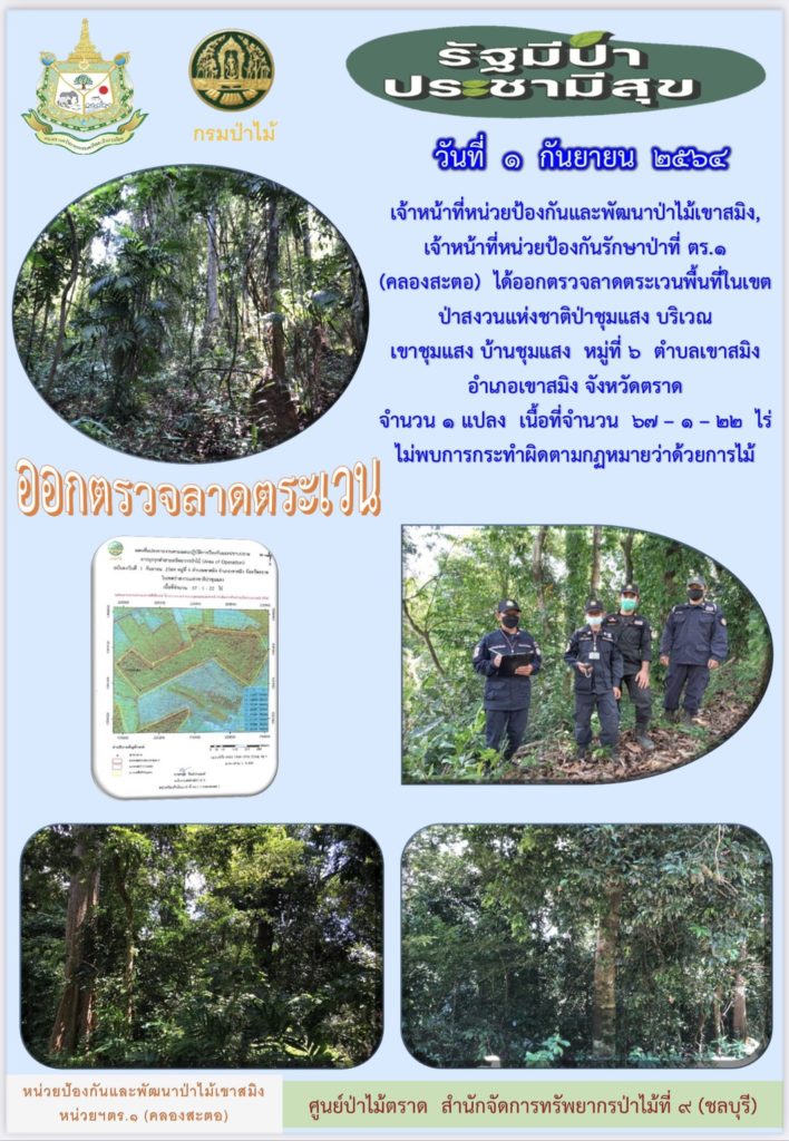 วันที่ 1 กันยายน 2564 เจ้าหน้าที่หน่วยป้องกันและพัฒนาป่าไม้เขาสมิง เจ้าหน้าที่หน่วยป้องกันรักษาป่าที่ ตร.1 (คลองสะตอ) ได้ออกตรวจลาดตระเวนพื้นที่ในเขตป่าสงวนแห่งชาติป่าชุมแสง บริเวณเขาชุมแสง บ้านชุมแสง หมู่ที่ 6 ตำบลเขาสมิง อำเภอเขาสมิง จังหวัดตราด จำนวน 1 แปลง เนื้อที่ 67-1-22 ไร่ ไม่พบการกระทำความผิดตามกฎหมายว่าด้วยการป่าไม้