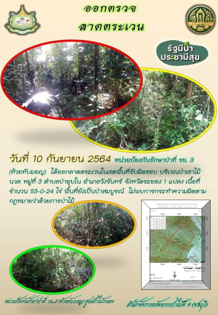 วันที่ 10 กันยายน 2564 หน่วยป้องกันรักษาป่าที่ รย.3 (ห้วยทับมอญ) ได้ออกลาดตระเวนในเขตื้นที่รับผิดชอบ บริเวณป่าเขาไม้นวล หมู่ที่ 3 ตำบลป่ายุบใน อำเภอวังจันทร์ จังหวัดระยอง จำนวน 1 แปลง เนื้อที่ 53-0-24 ไร่ พื้นที่ยังคงสภาพเป็นป่าสมบูรณ์ ไม่พบการกระทำความผิดตามกฎหมายว่าด้วยการป่าไม้