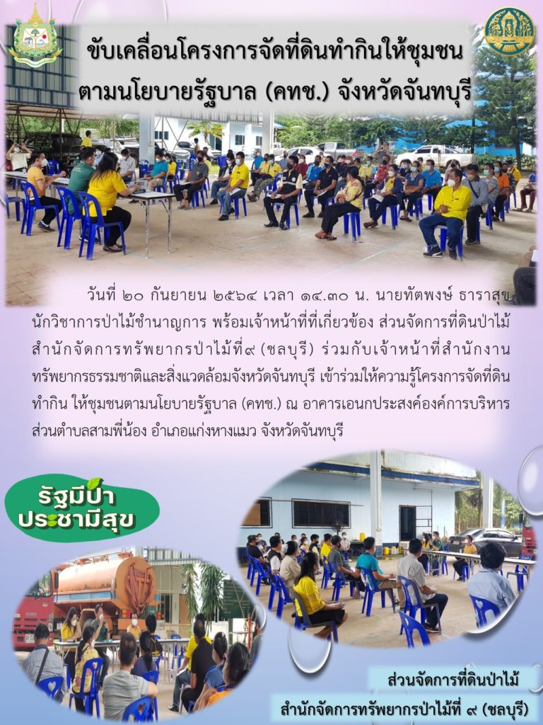 วันที่ 20 กันยายน 2564 เวลา 14.30 น. นายทัตพงษ์ ธาราสุข นักวิชาการป่าไม้ชำนาญการ พร้อมด้วยเจ้าหน้าที่ที่เกี่ยวข้อง ส่วนจัดการที่ดินป่าไม้ สำนักจัดการทรัพยากรป่าไม้ที่ 9 (ชลบุรี) ร่วมกับเจ้าหน้าที่สำนักงานทรัพยากรธรรมชาติและสิ่งแวดล้อมจังหวัดจันทบุรี เข้าร่วมให้ความรู้โครงการจัดที่ดินทำกินให้ชุมชนตามนโยบายรัฐบาล (คทช.) ณ อาคารอเนกประสงค์การบริหารส่วนตำบลสามพี่น้อง อำเภอแก่งหางแมว จังหวัดจันทบุรี