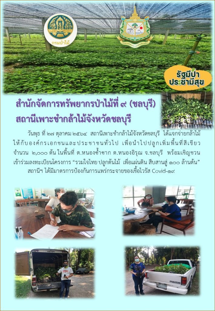 วันที่ 27 ตุลาคม 2564 สถานีเพาะชำกล้าไม้จังหวัดชลบุรี ได้แจกจ่ายกล้าไม้ให้กับองค์กรเอกชนและประชาชนทั่วไป เพื่อนำไปปลูกเพิ่มพื้นที่สีเขียว จำนวน 2,000 ต้น ในพื้นที่ตำบลหนองซ้ำซาก ตำบลหนองอิรุณ จังหวัดชลบุรี พร้อมเชิญชวนเข้าร่วมลงทะเบียนโครงการ "รวมใจไทยปลูกต้นไม้เพื่อแผ่นดิน" สืบสานสู่ 100 ล้านต้น ทั้งนี้สถานีฯ ได้มีมาตรการป้องกันการแพร่กระจายของเชื้อไวรัส (Covid-19)