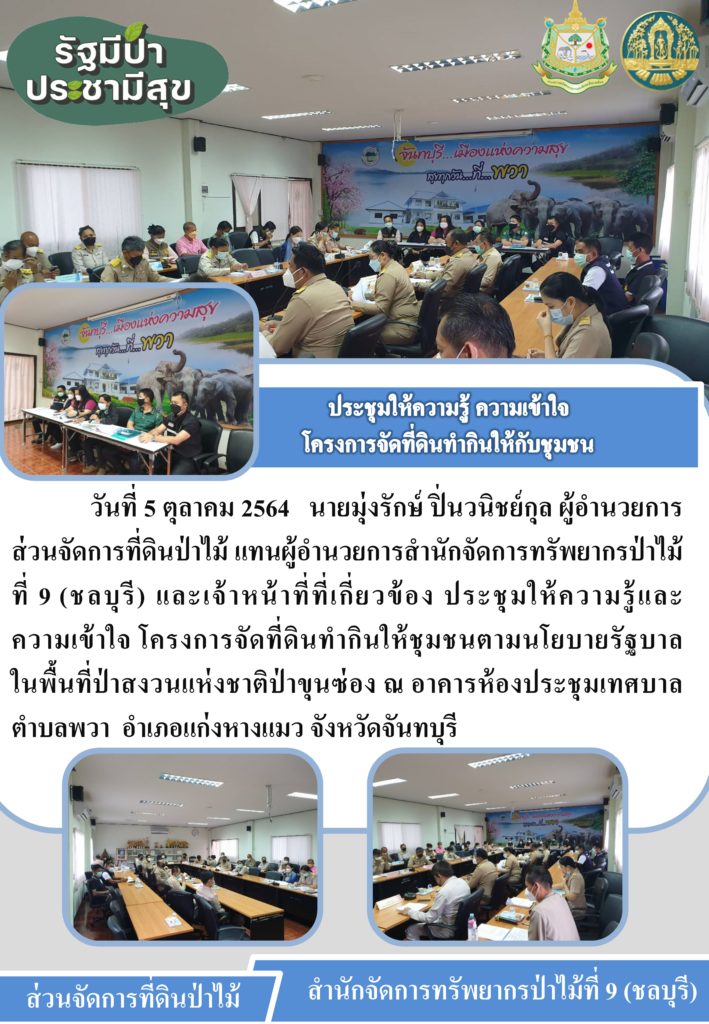 วันที่ 5 ตุลาคม 2564 นายมุ่งรักษ์ ปิ่นวนิชย์กุล ผู้อำนวยการส่วนจัดการที่ดินป่าไม้ แทนผู้อำนวยการสำนักจัดการทรัพยากรป่าไม้ที่ 9 (ชลบุรี) และเจ้าหน้าที่ที่เกี่ยวข้อง ประชุมให้ความรู้และความเข้าใจ โครงการจัดที่ดินทำกินให้ชุมชนตามนโยบายรัฐบาลในพื้นที่ป่าสงวนแห่งชาติป่าขุนซ่อง ณ อาคารห้องประชุมเทศบาลตำบลพวา อำเภอแก่งหางแมว จังหวัดจันทบุรี