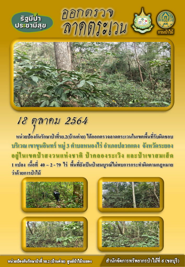 วันที่ 18 ตุลาคม 2564 หน่วยป้องกันรักษาป่าที่ รย.2 (บ้านค่าย) ได้ออกตรวจลาดตระเวนในเขตพื้นที่รับผิดชอบ บริเวณเขาขุนอินทร์ หมู่ที่ 3 ตำบลหนองไร่ อำเภอปลวกแดง จังหวัดระยอง อยู่ในเขตป่าสงแห่งชาติ ป่าคลองระเริง และป่าเขาสมเส็ด จำนวน 1 แปลง เนื้อที่ 40-2-79 ไร่ พื้นที่ยังเป็นป่าสมบูรณ์ ไม่พบการกระทำผิดกฎหมายว่าด้วยการป่าไม้