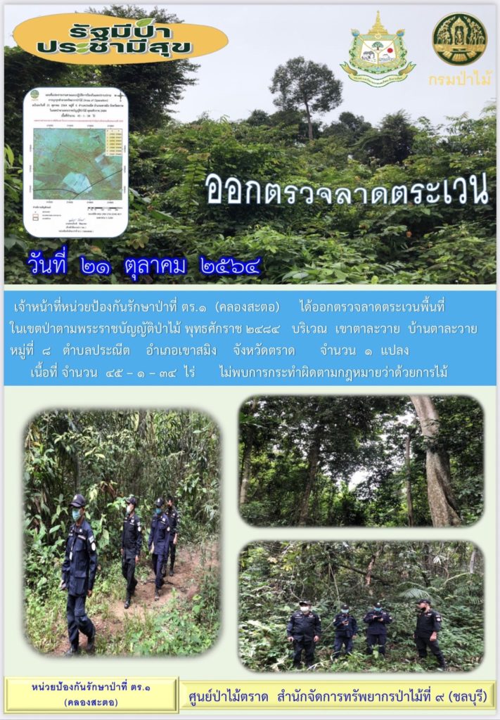 วันที่ 21 ตุลาคม 2564 เจ้าหน้าที่หน่วยป้องกันรักษาป่าที่ ตร.1 (คลองสะตอ) ได้ออกตรวจลาดตระเวนพื้นที่ในเขตป่าตามพระราชบัญญัติป่าไม้ พุทธศักราช 2484 บริเวณเขาตาละวาย บ้านตาละวาย หมู่ที่ 8 ตำบลประณีต อำเภอเขาสมิง จังหวัดตราด จำนวน 1 แปลง เนื้อที่ 45-1-34 ไร่ ไม่พบการกระทำผิดกฎหมายว่าด้วยการป่าไม้