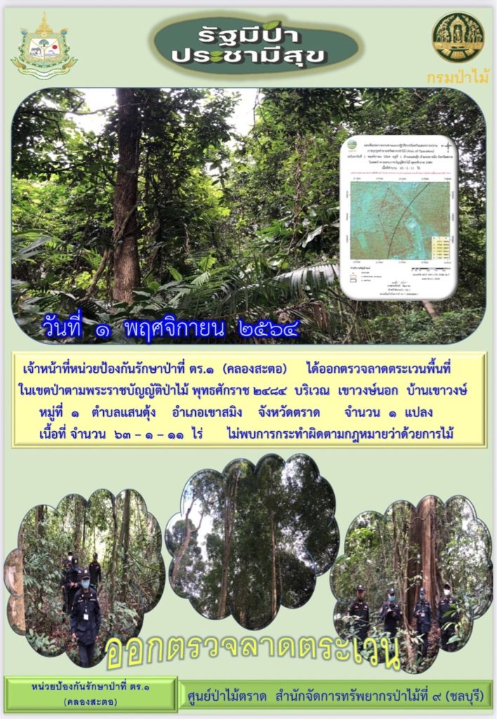 วันที่ 1 พฤศจิกายน 2564 เจ้าหน้าที่หน่วยป้องกันรักษาป่าที่ ตร.1 (คลองสะตอ) ได้ออกตรวจลาดตระเวนพื้นที่รับผิดชอบในเขตป่าตามพระราชบัญญัติป่าไม้ พุทธศักราช 2484 บริเวณเขาวงษ์นอก บ้านเขาวงษ์ หมู่ที่ 1 ตำบลแสนตุ้ง อำเภอเขาสมิง จังหวัดตราด จำนวน 1 แปลง เนื้อที่ 63-1-11 ไร่ ไม่พบการกระทำผิดกฎหมายว่าด้วยการป่าไม้