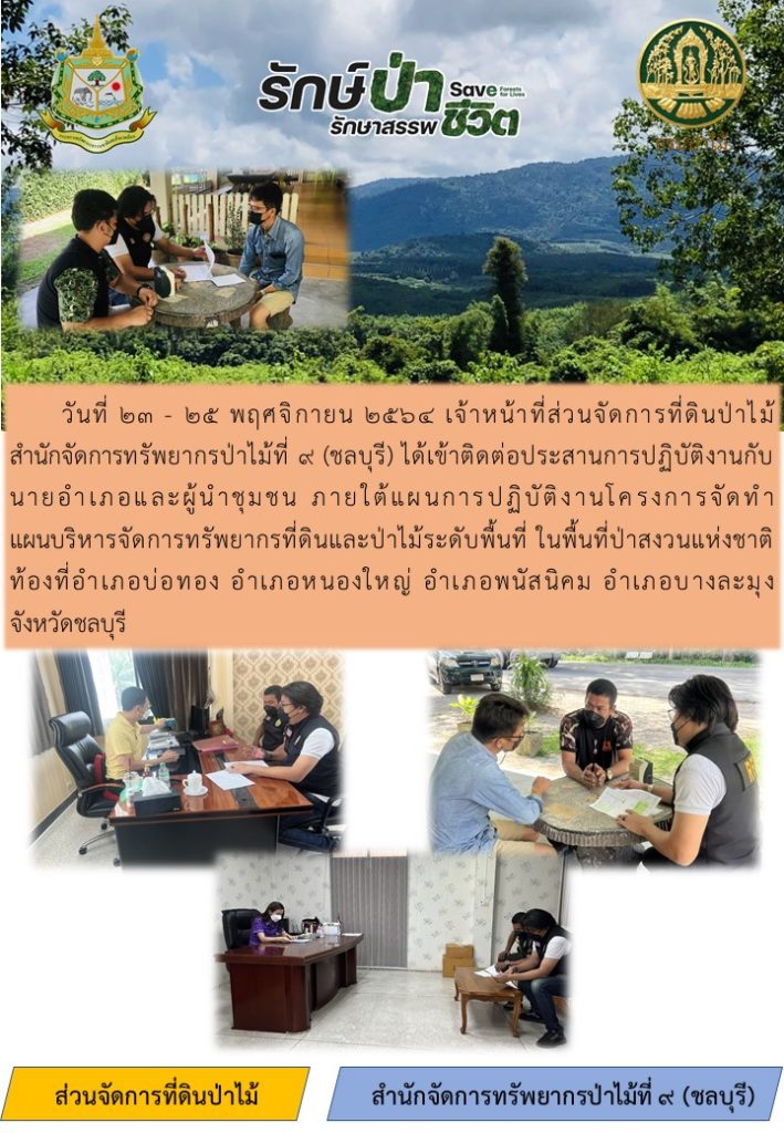 วันที่ 23-24 พฤศจิกายน 2564 เจ้าหน้าที่ส่วนจัดการที่ดินป่าไม้ สำนักจัดการทรัพยากรป่าไม้ที่ 9 (ชบบุรี) ได้เข้าติดต่อประสานงานปฏิบัติงานกับนายอำเภอและผู้นำชุมชน ภายใต้แผนการปฏิบัติงานโครงการจัดทำแผนบริหารจัดการทรัพยากรที่ดินและป่าไม้ระดับพื้นที่ ในพื้นที่ป่าสงวนแห่งชาติ ท้องที่อำเภอบ่อทอง อำเภอหนองใหญ่ อำเภอพนัสนิคม และอำเภอบางละมุง จังหวัดชลบุรี
