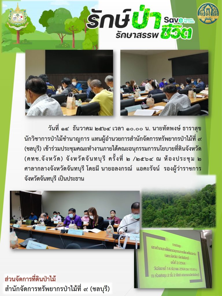 วันที่ 14 ธันวาคม 2564 เวลา 10.00 น. นายทัตพงษ์ ธาราสุข นักวิชาการป่าไม้ชำนาญการ แทนผู้อำนวยการสำนักจัดการทรัพยากรป่าไม้ที่ 9 (ชลบุรี) เข้าร่วมประชุมคณะทำงานภายใต้คณะอนุกรรมการนโยบายที่ดินจังหวัด (คทช.จังหวัด) จังหวัดจันทบุรี ครั้งที่ 2/2564 ณ ห้องประชุม 2 ศาลากลางจังหวัดจันทบุรี โดยมีนายอลงกรณ์ แอคะรัจน์ รองผู้ว่าราชการจังหวัดจันทบุรี เป็นประธาน