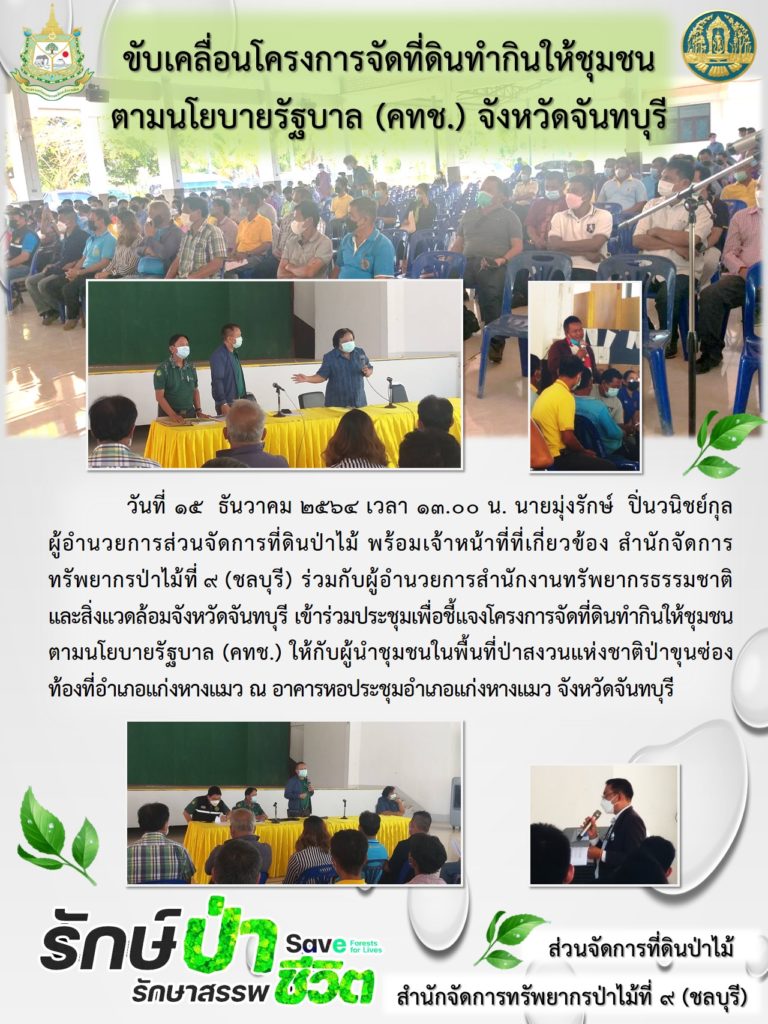 วันที่ 15 ธันวาคม 2564 เวลา 13.00 น. นายมุ่งรักษ์ ปิ่นวนิชย์กุล ผู้อำนวยการส่วนจัดการที่ดินป่าไม้ พร้อมเจ้าหน้าที่ที่เกี่ยวข้อง สำนักจัดการทรัพยากรป่าไม้ที่ 9 (ชลบุรี) ร่วมกับผู้อำนวยการสำนักงานทรัพยากรธรรมชาติและสิ่งแวดล้อมจังหวัดจันทบุรี เข้าร่วมปรระชุมเพื่อชี้แจงโครงการจัดที่ดินทำกินให้ชุมชนตามนโยบายรัฐบาล (คทช.) ให้กับผู้นำชุมชนในพื้นที่ป่าสงวนแห่งชาติป่าขุนซ่องท้องที่อำเภอแก่งหาวแมว ณ อาคารหอประชุมอำเภอแก่งหางแมว จังหวัดจันทบุรี