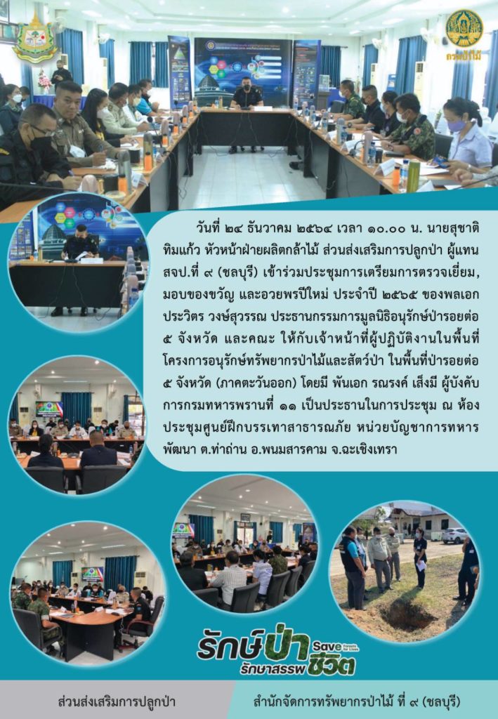 วันที่ 24 ธันวาคม 2564 เวลา 10.00 น. นายสุชาติ ทิมแก้ว หัวหน้าฝ่ายผลิตกล้าไม้ ส่วนส่งเสริมการปลูกป่า ผู้แทน สจป.9 (ชลบุรี) เข้าร่วมประชุมการเตรียมการตรวจเยี่ยม มอบของขวัญ และอวยพรปีใหม่ ประจำปี 2565 ของพลเอกประวิตร วงษ์สุวรรณ ประธานกรรมการมูลนิธิอนุรักษ์ป่ารอยต่อ 5 จังหวัด (ภาคตะวันออก) โดยมี พันเอกรณรงค์ เส็งมี ผู้บังคับการกรมทหารพรานที่ 11 เปป็นประธานในการประชุม ณ ห้องประชุมศูนย์ฝึกบรรเทาสาธารณภัย หน่วยบัญชาการทหารพัฒนา ตำบลท่าถ่าน อำเภอพนมสารคาม จังหวัดฉะเชิงเทรา