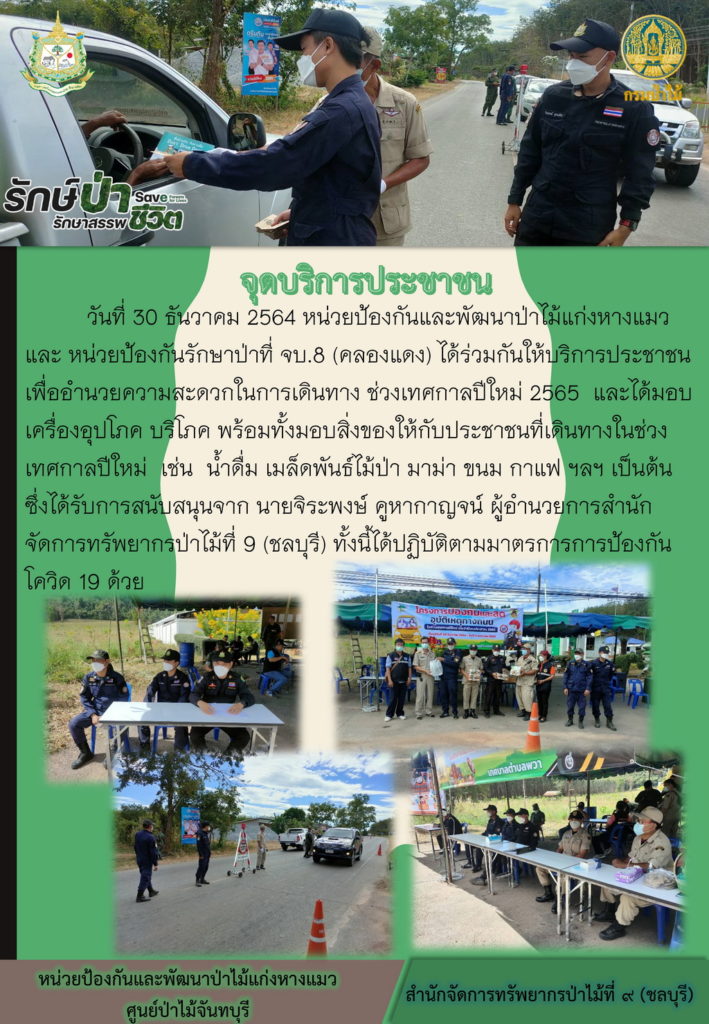 วันที่ 30 ธันวาคม 2564 หน่วยป้องกันและพัฒนาป่าไม้แก่งหางแมว และหน่วยป้องกันรักษาป่าที่ จบ.8 (คลองแดง) ได้ร่วมกันให้บริการประชาชน เพื่ออำนวยความสะดวกในการเดินทางช่วงเทสกาลปีใหม่ 2565 และได้มอบเครื่องอุปโภค บริโภค พร้อมทั้งมอบสิ่งของให้กับประชาชนที่เดินทางในช่วงเทศกาลปีใหม่ เช่น น้ำดื่ม เมล็ดพันธุ์ไม้ป่า มาม่า ขนม กาแฟ ฯลฯ เป็นต้น ซึ่งได้รับการสนับสนุนจาก นายจิระพงษ์ คูหากาญจน์ ผู้อำนวยการสำนักจัดการทรัพยากรป่าไม้ที่ 9 (ชลบุรี) ทั้งนี้ได้ปฏิบัติตามมาตรการการป้องกันโควิด-19 อย่างเคร่งครัด