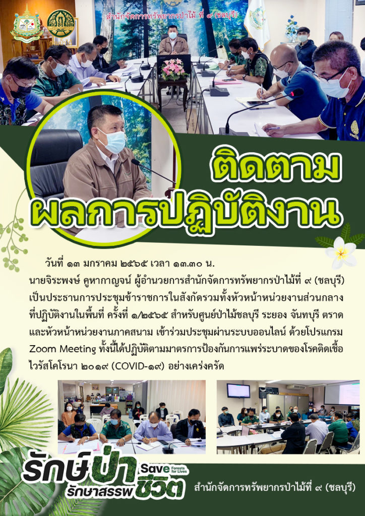 วันที่ 13 มกราคม 2565 เวลา 13.30 น. นายจิระพงษ์ คูหากาญจน์ ผู้อำนวยการสำนักจัดการทรัพยากรป่าไม้ที่ 9 (๙ลบุรี) เป็นประธานการประชุมข้าราชการในสังกัดรวมทั้งหัวหน้าหน่วยงานส่วนกลางที่ปฏิบัติงานในพื้นที่ ครั้งที่ 1/2565 สำหรับศูนย์ป่าไม้ชลบุรี ระยอง จันทบุรี ตราด และหัวหน้าหน่วยงานภาคสนาม เข้าร่วมประชุมผ่านระบบออนไลน์ ด้วยโปรแกรม Zoom meeting ทั้งนี้ได้ปฏิบัติตามมาตรการป้องกันการแพร่ระบาดของโรคติดเชื้อไวรัสโคโรนา 2019 (COVID-19) อย่างเคร่งครัด