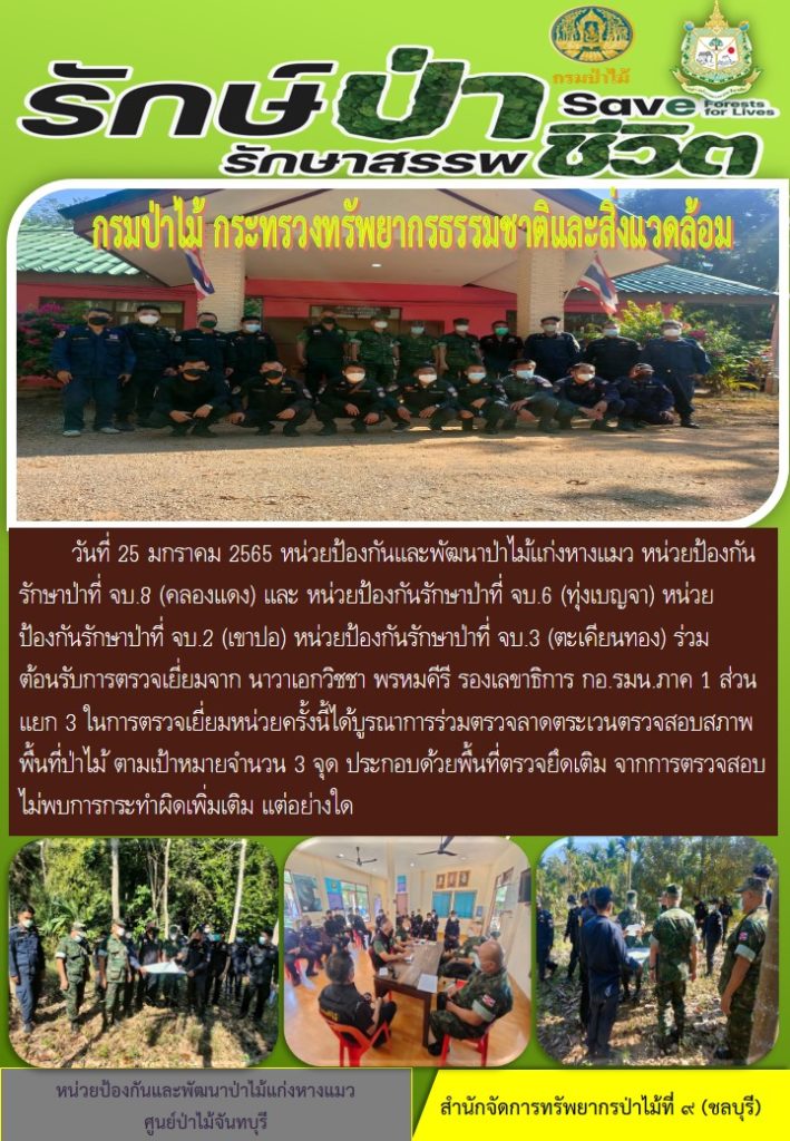 วันที่ 25 มกราคม 2565 หน่วยป้องกันและพัฒนาป่าไม้แก่งหางแมว หน่วยป้องกันรักษาป่าที่ จบ.8 (คลองแดง) หน่วยป้องกันรักษาป่าที่ จบ.6 (ทุ่งเบญจา) หน่วยป้องกันรักษาป่าที่ จบ.2 (เขาปอ) หน่วยป้องกันรักษาป่าที่ จบ.3 (ตะเคียนทอง) ร่วมกันต้อนรับการตรวจเยี่ยมจากนาวาเอกวิชชา พรหมคีรี รองเลขาธิการ กอ.รมน.ภาค 1 ส่วนแยก 3 ในการตรวจเยี่ยมหน่วยครั้งนี้ได้บูรณาการร่วมตรวจลาดตระเวนตรวจสอบสภาพพื้นที่ป่าไม้ ตามเป้าหมายจำนวน 3 จุด ประกอบด้วยพื้นที่ตรวจยึดเดิม ไม่พบการกระทำผิดเพิ่มเติมแต่อย่างใด