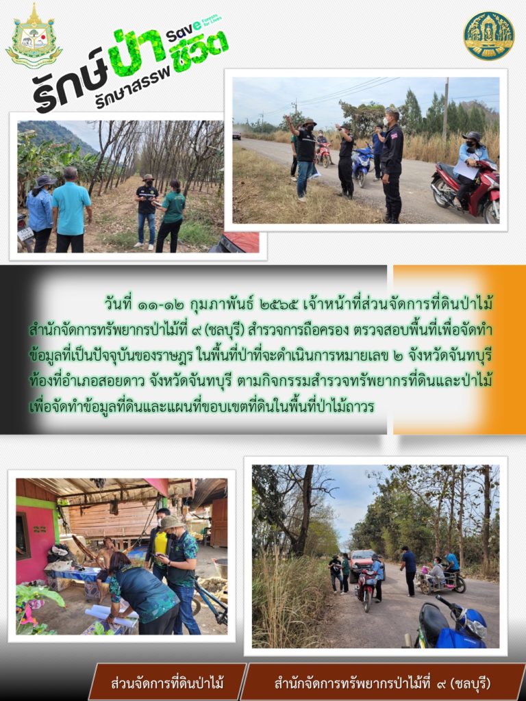 วันที่ 11-12 กุมภาพันธ์ 2565 เจ้าหน้าที่ส่วนจัดการที่ดินป่าไม้ สำนักจัดการทรัยยากรป่าไม้ที่ 9 (ชลบุรี) สำรวจการถือครอง ตรวจสอบพื้นที่เพื่อจัดทำข้อมูลที่เป็นปัจจุบันของราษฎร ในพื้นที่ป่าที่จะดำเนินการหมายเลข 2 จังหวัดจันทบุรี ท้องที่อำเภอสอยดาว จังหวัดจันทบุรี ตามกิจกรรมสำรวจทรัพยากรที่ดินและป่าไม้ เพื่อจัดทำข้อมูลที่ดินและแผนที่ขอบเขตที่ดินในพื้นที่ป่าไม้ถาวร