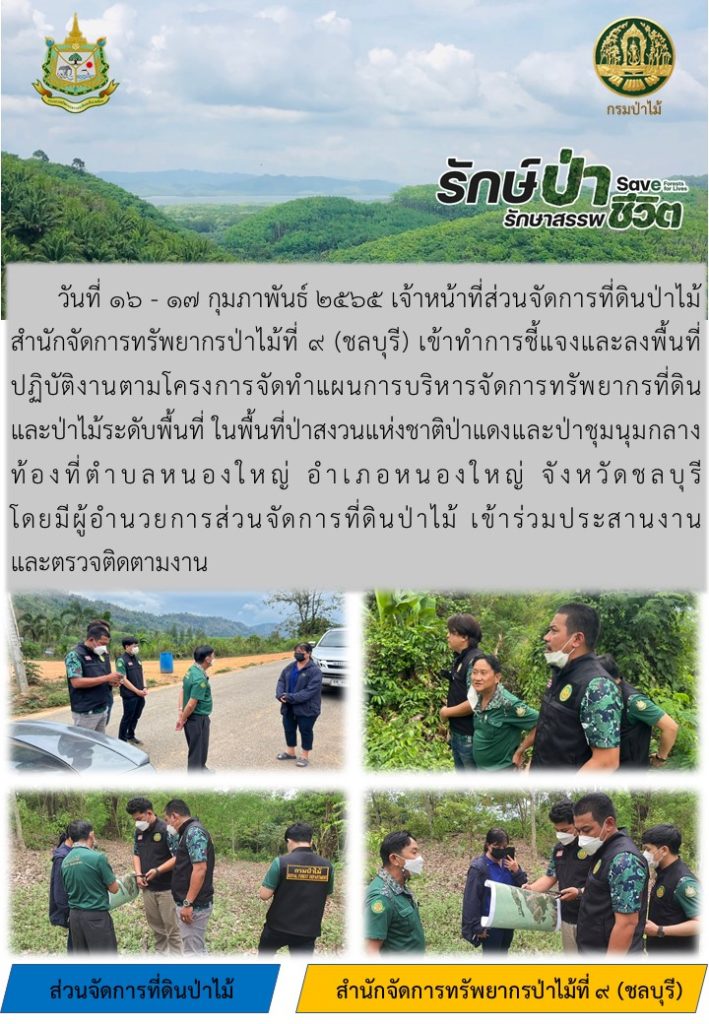 วันที่ 16-17 กุมภาพันธ์ 2565 เจ้าหน้าที่ส่วนจัดการที่ดินป่าไม้ สำนักจัดการทรัพยากรป่าไม้ที่ 9 (ชลบุรี) เข้าทำการชี้แจงและลงพื้นที่ปฏิบัติงานตามโครงการจัดทำแผนการบริหารจัดการทรัพยากรที่ดินและป่าไม้ระดับพื้นที่ ในพื้นที่ป่าสงวนแห่ชาติป่าแดงและป่าชุมนุมกลาง ท้องที่ตำบลหนองใหญ่ อำเภอหนองใหญ่ จังหวัดชลบุรี โดยมีผู้อำนวยการส่วนจัดการที่ดินป่าไม้ เข้าร่วมประสานงานและตรวจติดตามงาน