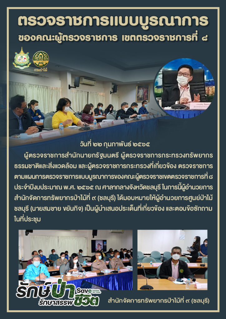 วันที่ 22 กุมภาพันธ์ 2565 ผู้ตรวจราชการสำนักนายกรัฐมนตรี ผู้ตรวจราชการกระทรวงทรัพยากรธรรมชาติและสิ่งแวดล้อม และผู้ตรวจราชการกระทรวงที่เกี่ยวข้อง ตรวจราชการตามแผนการตรวจราชการแบบบูรณาการของคณะผู้ตรวจราชเขตตรวจราชการที่ 8 ประจำปีงบประมาณ พ.ศ. 2565 ณ ศาลากลางจังหวัดชลบุรี ในการนี้ผู้อำนวยการสำนักจัดการทรัพยากรป่าไม้ที่ 9 (ชลบุรี) ได้มอบหมายให้ผู้อำนวยการศูนย์ป่าไม้ชลบุรี (นายสมชาย ขยันกิจ) เป็นผู้นำเสนอประเด็นที่เกี่ยวข้อง และตอบข้อซักถามในที่ประชุม