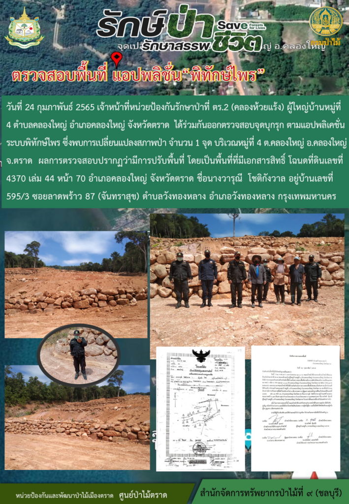 วันที่ 24 กุมภาพันธ์ 2565 เจ้าหน้าที่หน่วยป้องกันรักษาป่าที่ ตร.2 (คลองห้วยแร้ง) ผู้ใหญ่บ้านหมู่ที่ 4 ตำบลคลองใหญ่ ซึ่งพบการเปลี่ยนแปลงสภาพป่าจำนวน 1 จุด บริเวณหมู๋ที่ 4 ตำบลคลองใหญ่ อำเภอคลองใหญ่ จังหวัดตราด ผลการตรวจสอบปรากฎว่ามีการปรับพื้นที่ โดยเป็นพื้นที่ที่มีเอกสารสิทธิ์ โฉนดที่ดินเลขที่ 4370 เล่ม 44 หน้า 70 อำเภอคลองใหญ่ จังหวัดตราด