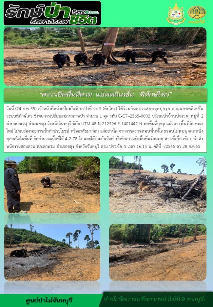 วันที่ 24 กุมภาพันธ์ 2565 เจ้าหน้าที่หน่วยปป้องกันรักษาป่าที่ จบ.5 (ทับไทร) ได้อร่วมกันตรวจสอบจุดบุกรุกตามแอพพลิเคชั่นระบบพิทักษ์ไพร ซึ่งพบการเปลี่ยนแปลงสภาพป่า จำนวน 1 จุด รหัส C-CTI-2565-0002 บริเวณป่าบ้านบ่อเวฬุ หมู่ที่ 2 ตำบลบ่อเวฬุ อำเภอขลุง จังหวัดจันทบุรี TUM 48 N 212596 E 1401442 N พบพื้นที่บุกรุกแผ้วถางพื้นที่ลักษณะใหม่ ไม่พบร่องรอยการเข้าทำประโยชน์ หรืออาศัยมาก่อน แต่อย่างใด จาการตรวจสอบพื้นที่โดยรอบไม่พบบุคคลหนึ่งบุคคลใดในพื้นที่ คิดคำนวณเนื้อที่ได้ 4-2-78 ไร่ และได้ร่วมกันจัดทำบันทึกตรวจยึดพื้นที่พร้อมเอกสารที่เกี่ยวข้อง นำส่งพนักงานสอบสวน สภ.ตกพรม อำเภอขลุง จังหวัดจันทบุรี ตาม ปจว.ข้อ 4 เวลา 16.15 น. คดีที่ -/2565 ลงวันที่ 28 กุมภาพันธ์ 2565