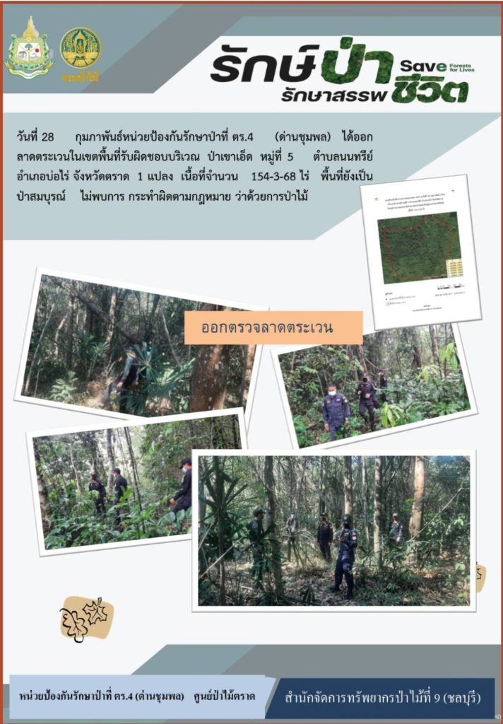 วันที่ 28 กุมภาพันธ์ 2565 หน่วยป้องกันรักษาป่าที่ ตร.4 (ด่านชุมพล) ได้ออกลาดตระเวนในเขตพื้นที่รับผิดชอบบริเวณป่าเขาเอ็ด หมู่ที่ 5 ตำบลนนทรีย์ อำเภอบ่อไร่ จังหวัดตราด จำนวน 1 แปลง เนื้อที่ 154-3-68 ไร่ พื้นที่ยังเป็นป่าสมบูรณ์ ไม่พบการกระทำผิดตามกฎหมายว่าด้วยการป่าไม้