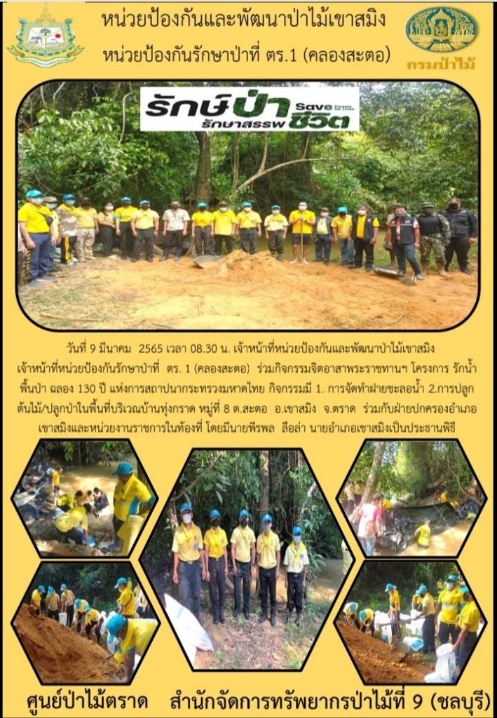 วันที่ 9 มีนาคม 2565 เวลา 08.30 น. เจ้าหน้าที่หน่วยป้องกันและพัฒนาป่าไม้เขาสมิง เจ้าหน้าที่หน่วยป้องกันรักษาป่าที่ ตร.1 (คลองสะตอ) ร่วมกิจกรรมจิตอาสาพระราชทานฯ โครงการ รักษ์น้ำ ฟื้นป่า ฉลอง 130 ปี แห่งการสถาปนากระทรวงมหาดไทย กิจกรรมมี 1 การจัดทำฝายชะลอน้ำ 2 การปลูกต้นไม้/ปลูกป่าในพื้นที่บริเวณบ้านทุ่งกราด หมู่ที่ 8 ตำบลสะตอ อำเภอเขาสมิง จังหวัดตราด ร่วมกับฝ่ายปกครองอำเภอเขาสมิงและหน่วยงานราชการในท้องที่ โดยมีนายพีรพล ลือล่า นายอำเภอเขาสมิงเป็นประธานพิธี