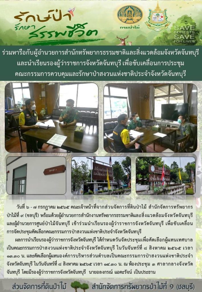 วันที่ 6-7 กรกฎาคม 2565 คณะเจ้าหน้าที่ส่วนจัดการที่ดินป่าไม้ สำนักจัดการทรัพยากรป่าไม้ที่ 9 (ชลบุรี) พร้อมด้วยผู้อำนวยการสำนักงานทรัพยากรธรรมชาติและสิ่งแวดล้อมจังหวัดจันทบุรี และผู้อำนวยการศูนย์ป่าไม้จันทบุรี เข้าร่วมนำเรียนรองผู้ว่าราชการจังหวัดจันทบุรี เพื่อขับเคลื่อนการประชุมคัดเลือกคณะกรรมการป่าสงวนแห่งชาติประจำจังหวัดจันทบุรี ผลการนำเรียนรองผู้ว่าราชการจังหวัดจันทบุรี ได้กำหนดวันจัดประชุมเพื่อคัดเลือกผู้แทนเทศบาลเป็นคณะกรรมการป่าสงวนแห่งชาติประจำจังหวัดจันทบุรี ในวันจันทร์ที่ 8 สิงหาคม 2565 เวลา 13.30 น. และคัดเลือกผู้แทนองค์การบริหารส่วนตำบลเป็นคณะกรรมการป่าสงวนแห่งชาติประจำจังหวัดจันทบุรี ในวันจันทร์ที่ 8 สิงหาคม 2565 เวลา 14.30 น. ณ ห้องประชุม 3 ศาลากลางจังหวัดจันทบุรี โดยมีรองผู้ว่าราชการจังหวัดจันทบุรี นายอลงกรณ์ แอคะรัจน์ เป็นประธาน