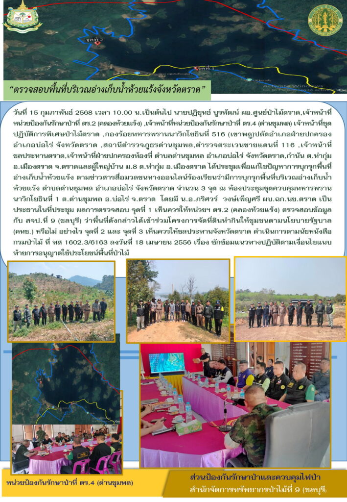 วันที่ 15 กุมภาพันธ์ 2568 เวลา 10.00 น. นายปฏิยุทธ์ บูรพัฒน์ ผู้อำนวยการศูนย์ป่าไม้ตราด เจ้าหน้าที่หน่วยป้องกันรักษาป่าที่ ตร.2 (คลองห้วยแร้ง) เจ้าหน้าที่หน่วยป้องกันรักษาป่าที่ ตร.4 (ด่านชุมพล) เจ้าห้นาที่ชุดปฏิบัติการพิเศษป่าไม้ตราด กองร้อยทหารพรานนาวิกโยธินที่ 516 (เขาพลู) ปลัดอำเภอฝ่ายปกครอง อำเภอบ่อไร่ จังหวัดตราด สถานีตำรวจภูธรด่านชุมพล ตำรวจตระเวนชายแดนที่ 116 เจ้าหน้าที่ชลประทานตราด เจ้าหน้าที่ฝ่ายปกครองท้องที่ ตำบลด่านชุมพล อำเภอบ่อไร่ กำนัน ตำบลท่ากุ่ม และผู้ใหญ่บ้าน หมู่ที่ 8 ตำบลท่ากุ่ม อำเภอเมือง จังหวัดตราด ได้ประชุมเพื่อแก้ไขปัญหาการบุกรุกพื้นที่อ่างเก็บน้ำห้วยแร้ง ตามข่าวสาร สื่อมวลชนออนไลน์ ร้องเรียนว่ามีการบุกรุกพื้นที่บริเวณอ่างเก็บน้ำห้วยแร้ง ตำบลด่านชุมพล อำเภอบ่อไร่ จังหวัดตราด จำนวน 3 จุด ณ ห้องประชุมควบคุมทหารพรานนาวิกโยธินที่ 1 ตำบลด่านชุมพล อำเภอบ่อไร่ จังหวัดตราด โดยมี น.อ. ภริศวร์ วงษ์เพ็ญศรี ผบ.ฉก.นย.ตราด เป็นประธานในที่ประชุม ผลการตรวจสอบ จุดที่ 1 เห็นควรให้หน่วยฯ ตร.2 (คลองห้วยแร้ง) ตรวจสอบข้อมูลกับ สจป.ที่ 9 (ชลบุรี) ว่าพื้นที่ดังกล่าวได้เข้าร่วมโครงการจัดที่ดินทำกินให้ชุมชนตามนโยบายรัฐบาล (คทช.) หรือไม่ อย่างไร จุดที่ 2 และ จุดที่ 3 เห็นควรให้ชลประทานจังหวัดตราด ดำเนินการตามนัยหนังสือกรมป่าไม้ ที่ทส 1602.3/6163 ลงวันที่ 18 เมษายน 2556 เรื่องซักซ้อมแนวทางปฏิบัติตามเงื่อนไขแนบท้ายการอนุญาตใช้ประโยชน์พื้นที่ป่าไม้