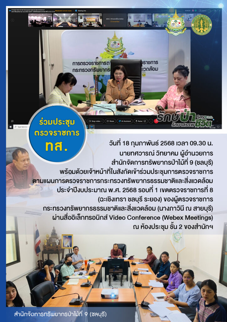 วันที่ 18 กุมภาพันธ์ 2568 เวลา 09.30 น. นายทศวารณ์ วิทยาคม ผู้อำนวยการสำนักจัดการทรัพยากรป่าไม้ที่ 9 (ชลบุรี) พร้อมด้วยเจ้าหน้าที่ในสังกัดเข้าร่วมประชุมการตรวจราชการตามแผนการตรวจราชการกระทรวงทรัพยากรธรรมชาติและสิ่งแวดล้อม ประจำปีงบประมาณ พ.ศ. 2568 รอบที่ 1 เขตตรวจราชการที่ 8 (ฉะเชิงเทรา ชลบุรี ระยอง) ของผู้ตรวจราชการกระทรวงทรัพยากรธรรมชาติและสิ่งแวดล้อม (นางภาวินี ณ สายบุรี) ผ่านสื่ออิเล็กทรอนิกส์ Video Conference (Webex Meetings) ณ ห้องประชุม ชั้น 2 ของสำนักฯ
