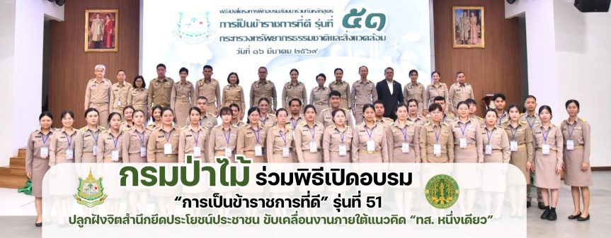 กรมป่าไม้ ร่วมพิธีเปิดอบรม “การเป็นข้าราชการที่ดี” รุ่นที่ 51 ปลูกฝังจิตสำนึกยึดประโยชน์ประชาชน ขับเคลื่อนงานภายใต้แนวคิด “ทส. หนึ่งเดียว”